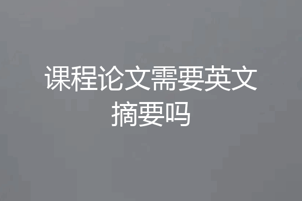 课程论文需要英文摘要吗