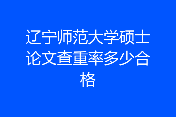 辽宁师范大学硕士论文查重率多少合格