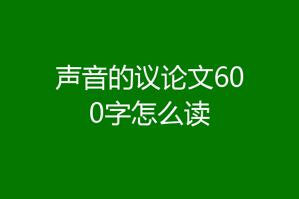 声音的议论文600字怎么读