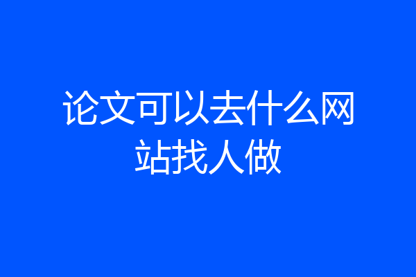 论文可以去什么网站找人做