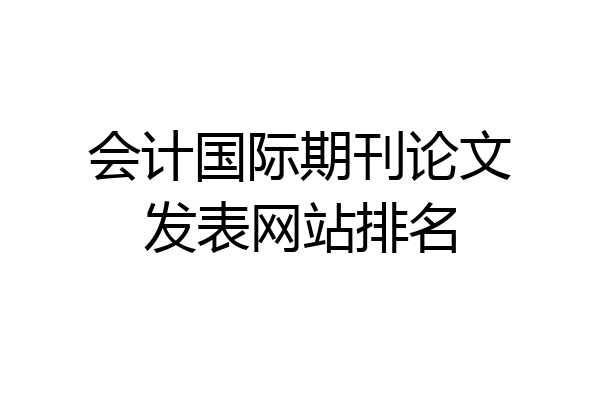 会计国际期刊论文发表网站排名