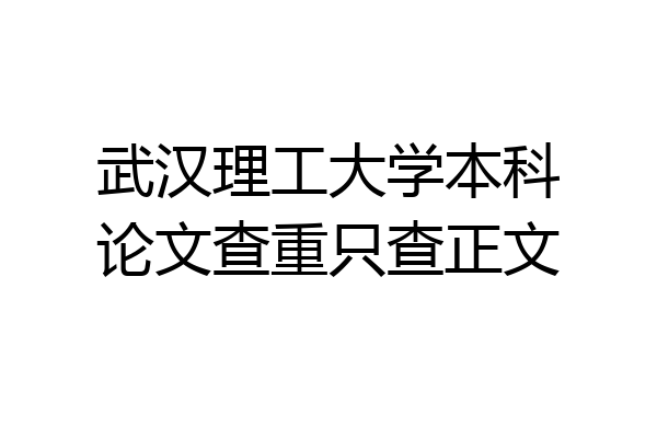 武汉理工大学本科论文查重只查正文