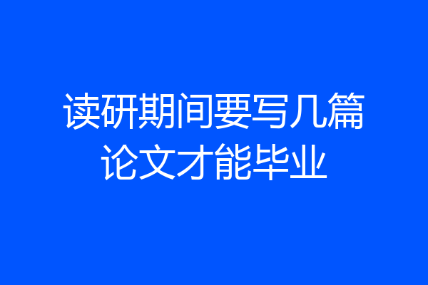 读研期间要写几篇论文才能毕业