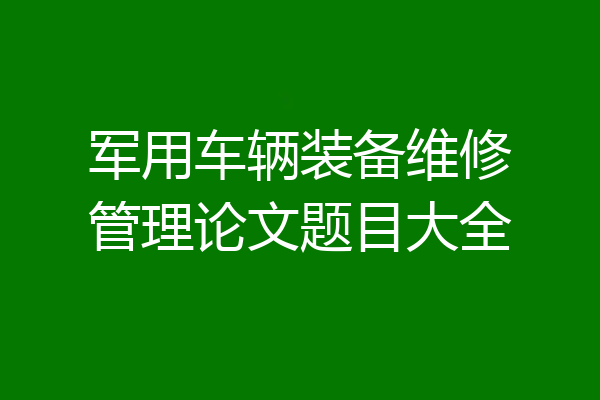 军用车辆装备维修管理论文题目大全