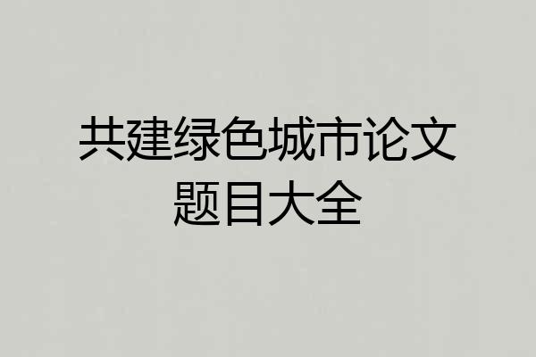 共建绿色城市论文题目大全