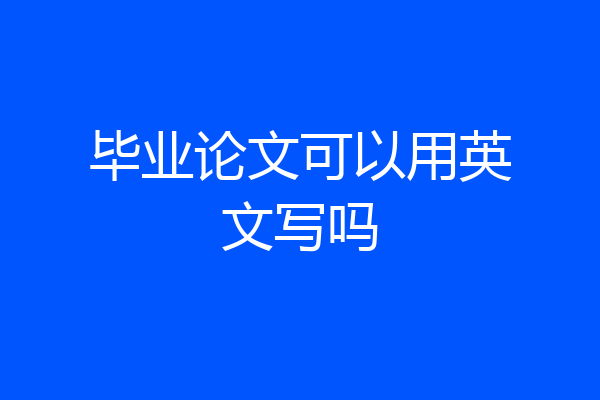 毕业论文可以用英文写吗