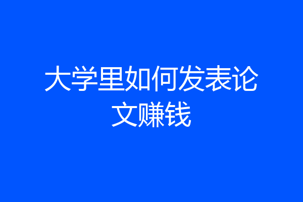大学里如何发表论文赚钱