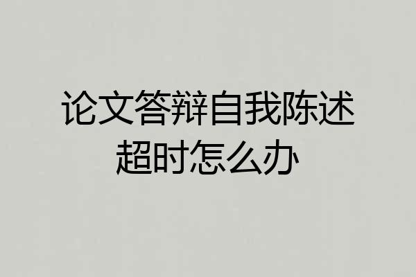 论文答辩自我陈述超时怎么办