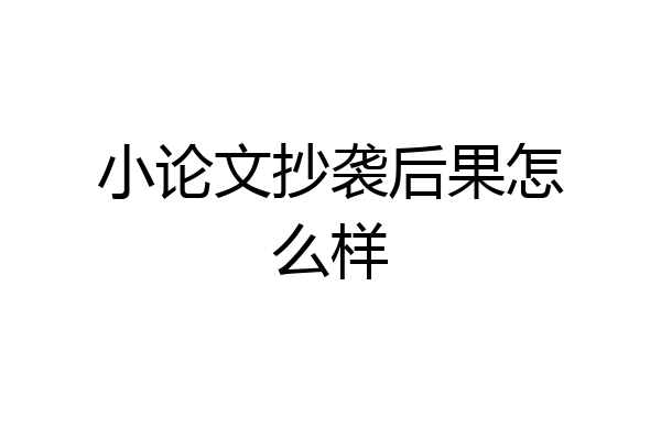 小论文抄袭后果怎么样