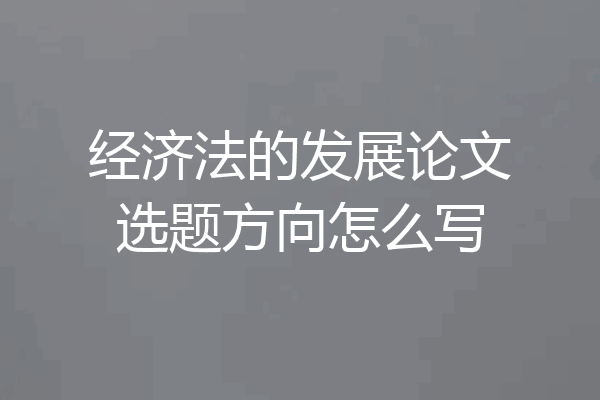 经济法的发展论文选题方向怎么写