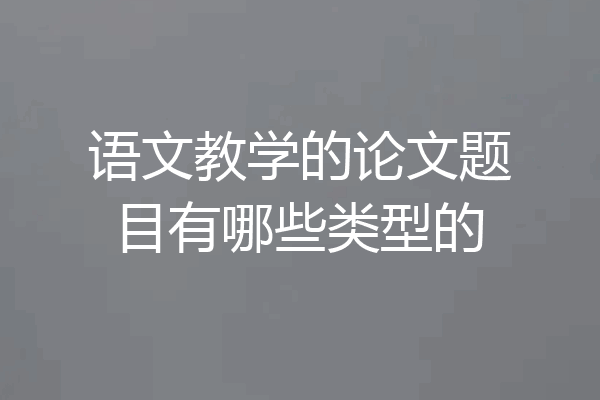 语文教学的论文题目有哪些类型的