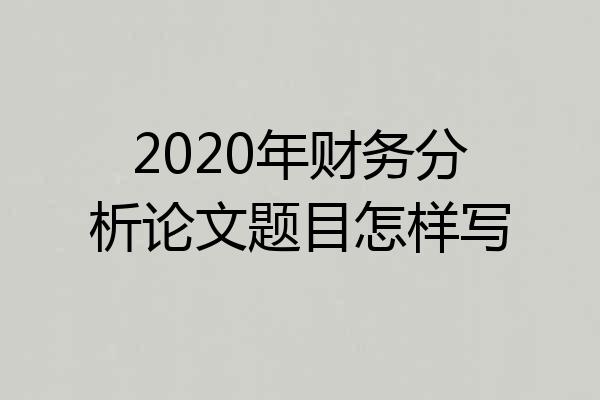2020年财务分析论文题目怎样写