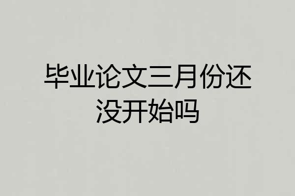 毕业论文三月份还没开始吗