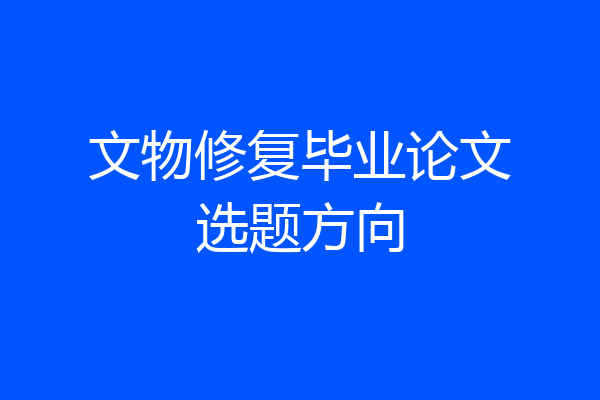 文物修复毕业论文选题方向