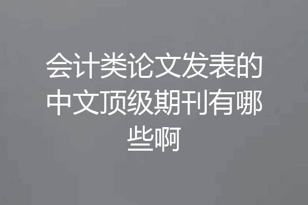 会计类论文发表的中文顶级期刊有哪些啊