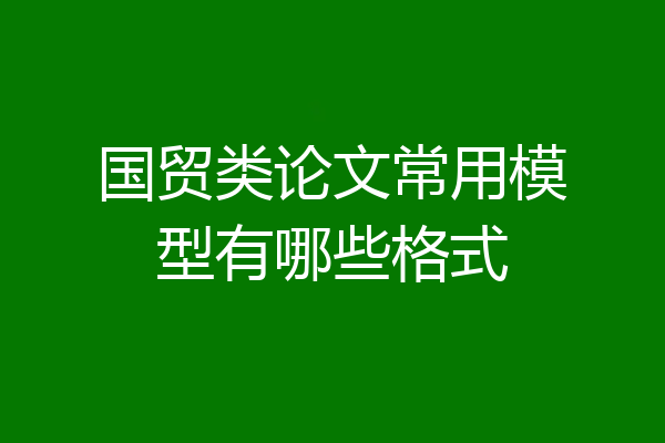 国贸类论文常用模型有哪些格式