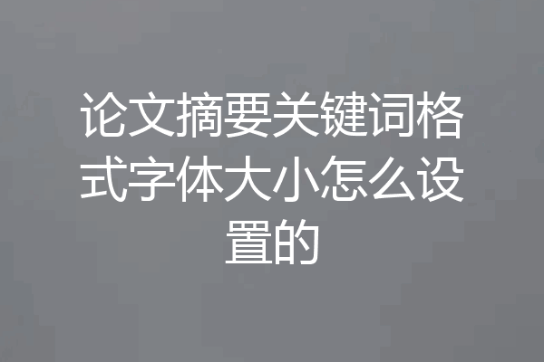 论文摘要关键词格式字体大小怎么设置的