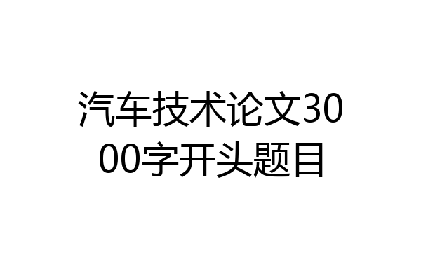 汽车技术论文3000字开头题目