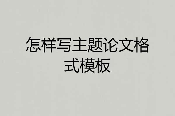 怎样写主题论文格式模板