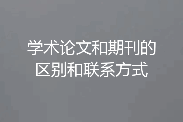 学术论文和期刊的区别和联系方式