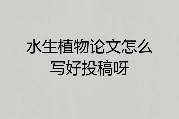 水生植物论文怎么写好投稿呀