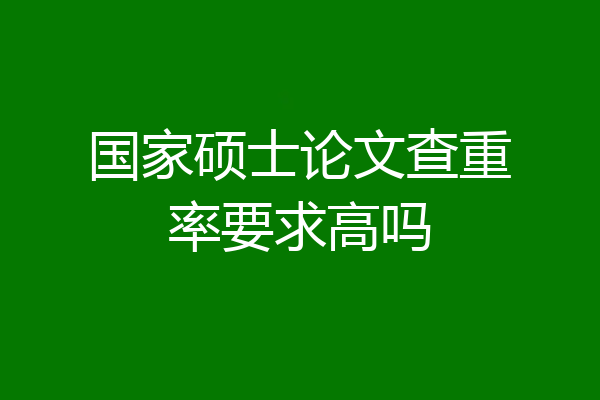 国家硕士论文查重率要求高吗