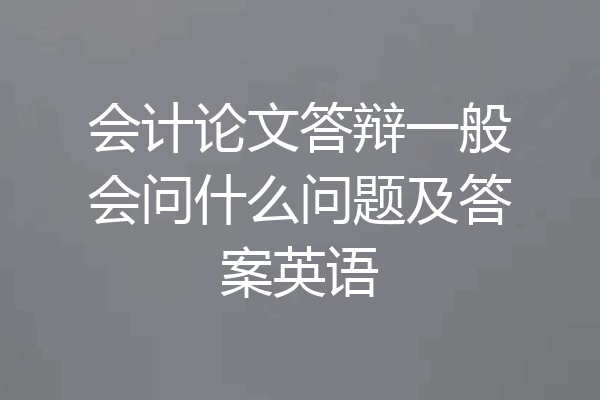 会计论文答辩一般会问什么问题及答案英语