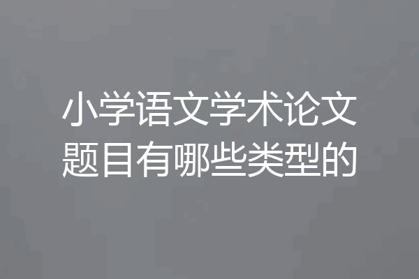 小学语文学术论文题目有哪些类型的