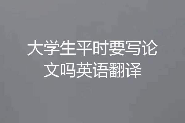 大学生平时要写论文吗英语翻译