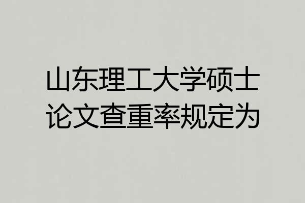 山东理工大学硕士论文查重率规定为