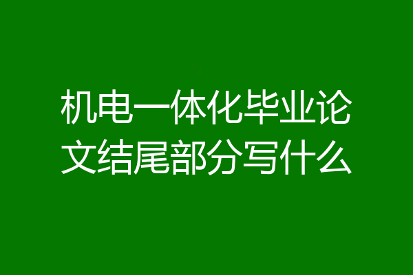 机电一体化毕业论文结尾部分写什么