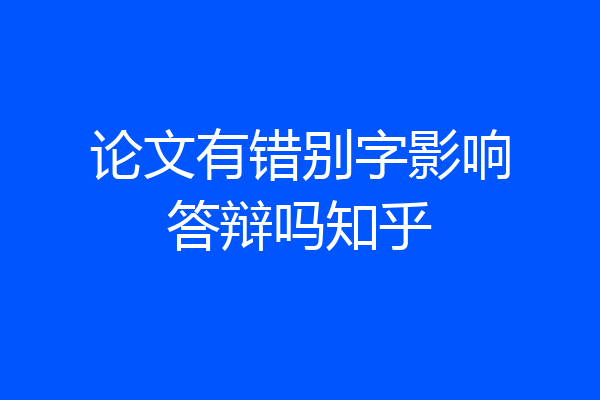 论文有错别字影响答辩吗知乎