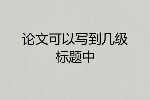 论文可以写到几级标题中