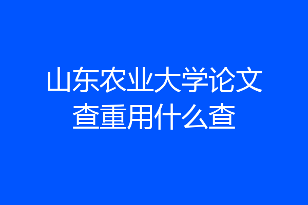 山东农业大学论文查重用什么查
