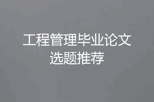 工程管理毕业论文选题推荐