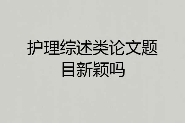 护理综述类论文题目新颖吗