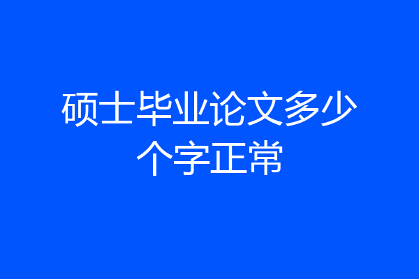 硕士毕业论文多少个字正常