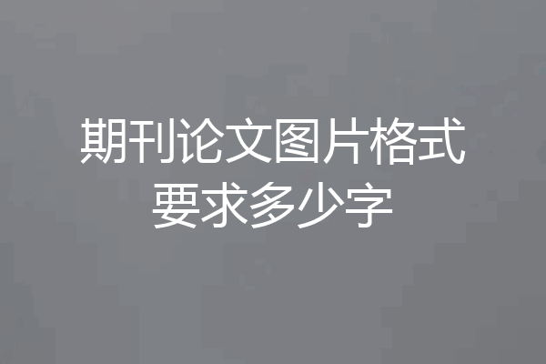 期刊论文图片格式要求多少字