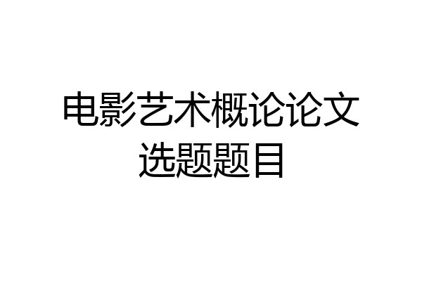 电影艺术概论论文选题题目