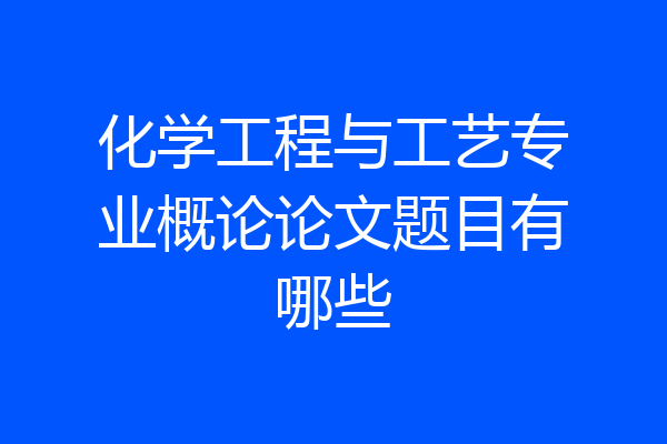 化学工程与工艺专业概论论文题目有哪些