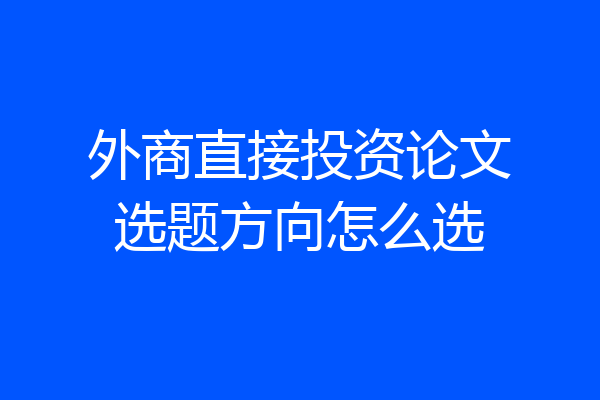 外商直接投资论文选题方向怎么选