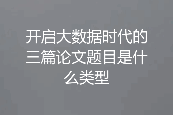 开启大数据时代的三篇论文题目是什么类型