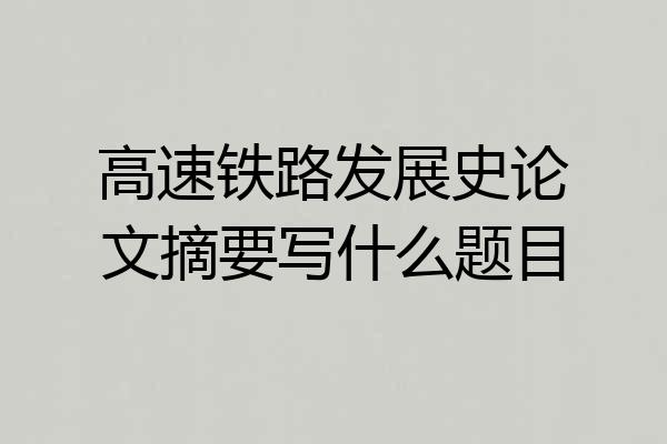 高速铁路发展史论文摘要写什么题目