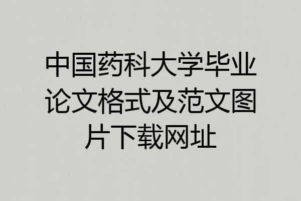 中国药科大学毕业论文格式及范文图片下载网址