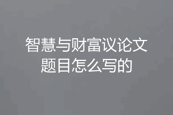 智慧与财富议论文题目怎么写的