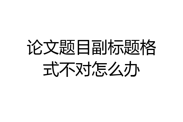 论文题目副标题格式不对怎么办