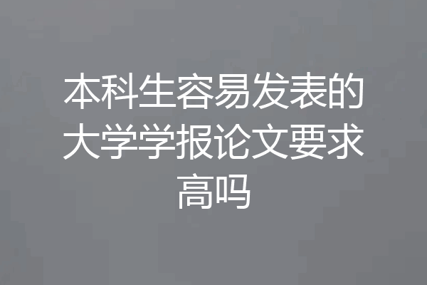本科生容易发表的大学学报论文要求高吗