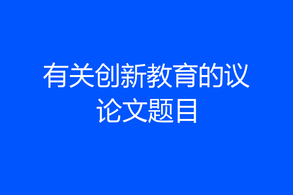 有关创新教育的议论文题目