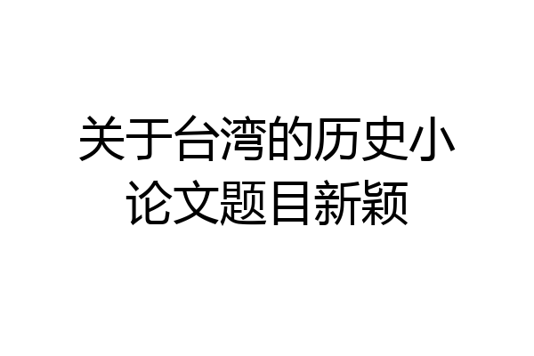 关于台湾的历史小论文题目新颖