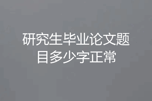 研究生毕业论文题目多少字正常